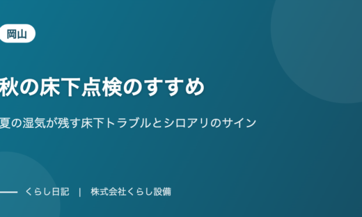 【岡山】秋の床下点検のすすめ|夏の湿気が残す床下トラブルとシロアリのサイン