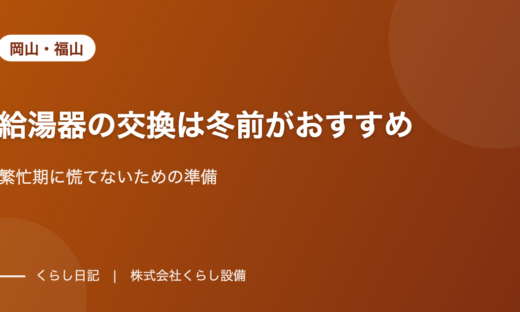 【岡山・福山】給湯器の交換は冬前がおすすめ|繁忙期に慌てないための準備
